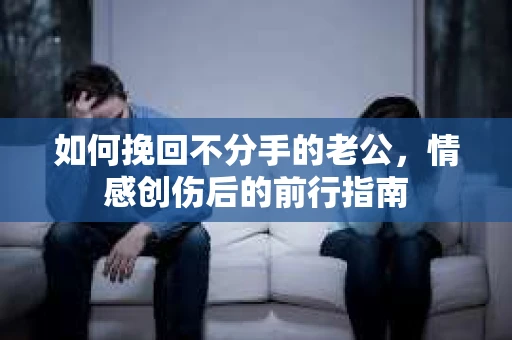 如何挽回不分手的老公，情感创伤后的前行指南