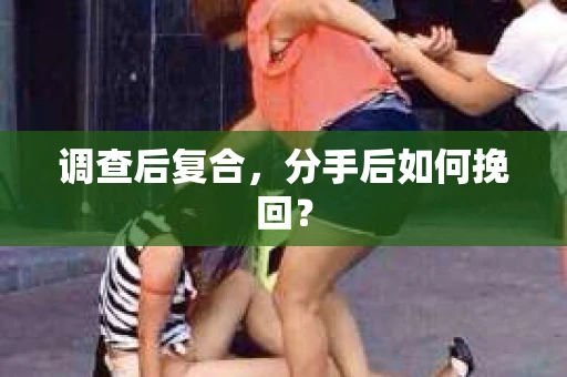 调查后复合，分手后如何挽回？