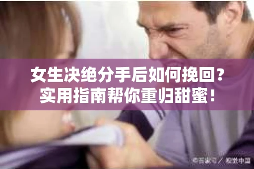 女生决绝分手后如何挽回?实用指南帮你重归甜蜜! 女生决绝分手后如何挽回?实用指南帮你重归甜蜜!