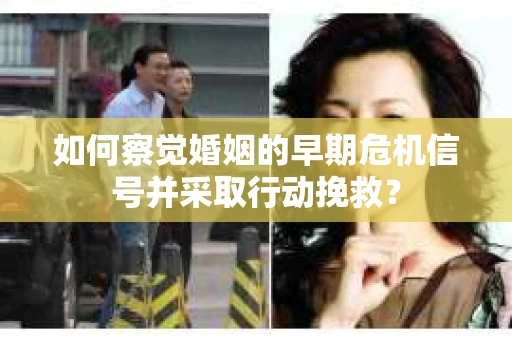 如何察觉婚姻的早期危机信号并采取行动挽救？