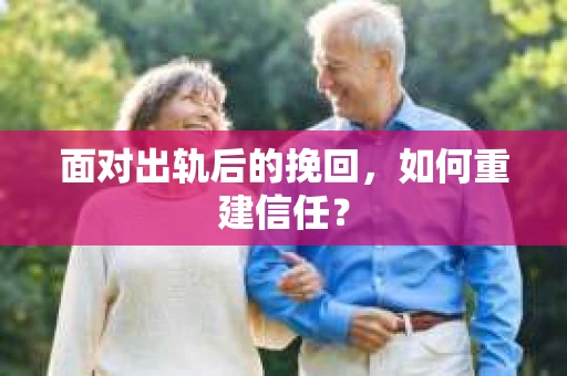 面对出轨后的挽回,如何重建信任? 面对出轨后的挽回,如何重建信任?