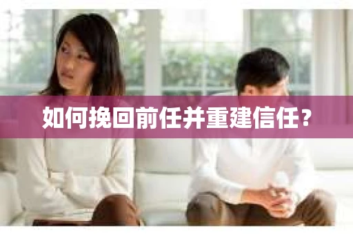 如何挽回前任并重建信任？