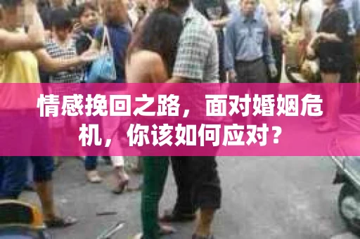 情感挽回之路，面对婚姻危机，你该如何应对？