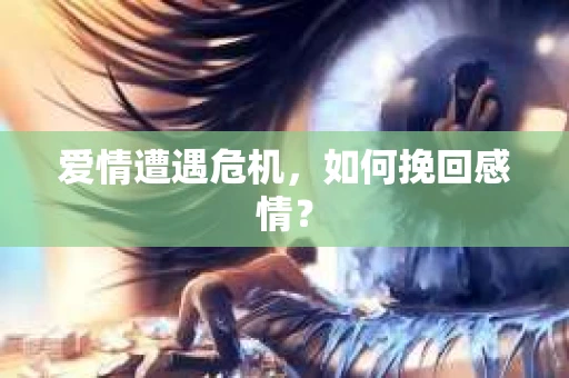 爱情遭遇危机，如何挽回感情？