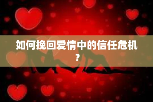 如何挽回爱情中的信任危机？