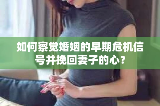 如何察觉婚姻的早期危机信号并挽回妻子的心？