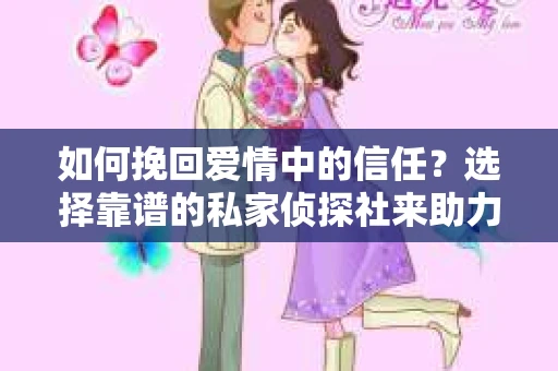 如何挽回爱情中的信任？选择靠谱的私家侦探社来助力