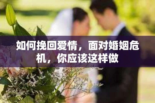 如何挽回爱情，面对婚姻危机，你应该这样做