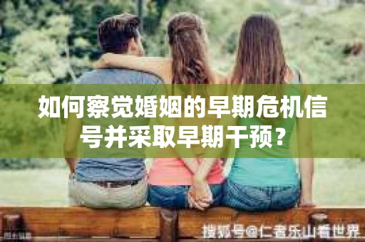 如何察觉婚姻的早期危机信号并采取早期干预？