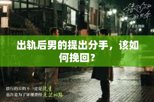 出轨后男的提出分手,该如何挽回? 出轨后男的提出分手,该如何挽回?