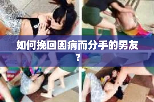 如何挽回因病而分手的男友? 如何挽回因病而分手的男友?