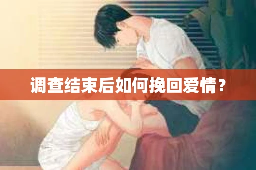调查结束后如何挽回爱情？