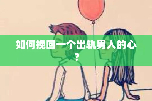 如何挽回一个出轨男人的心? 如何挽回一个出轨男人的心?