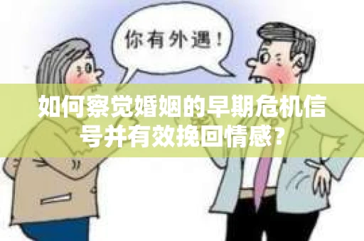 如何察觉婚姻的早期危机信号并有效挽回情感？