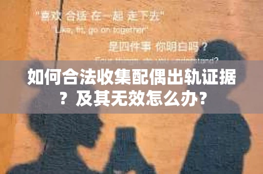 如何合法收集配偶出轨证据？及其无效怎么办？