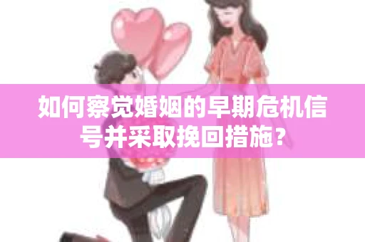 如何察觉婚姻的早期危机信号并采取挽回措施？