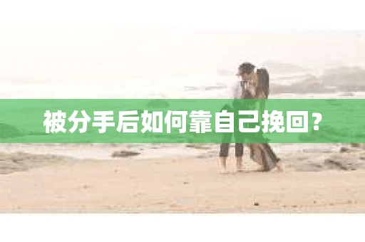 被分手后如何靠自己挽回？