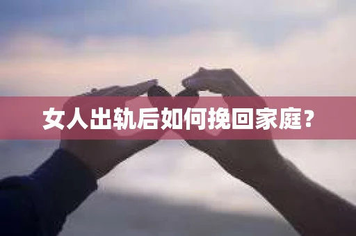 女人出轨后如何挽回家庭？