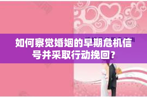 如何察觉婚姻的早期危机信号并采取行动挽回？