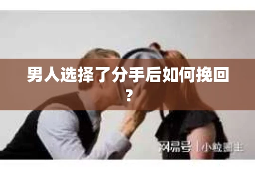 男人选择了分手后如何挽回？