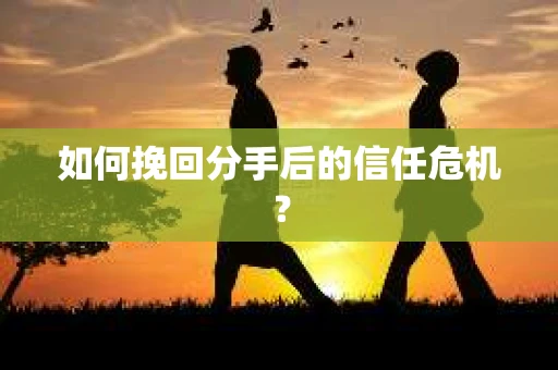 如何挽回分手后的信任危机？