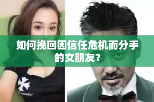 如何挽回因信任危机而分手的女朋友？