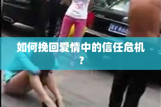 如何挽回爱情中的信任危机？