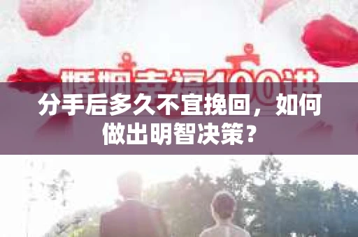 分手后多久不宜挽回，如何做出明智决策？