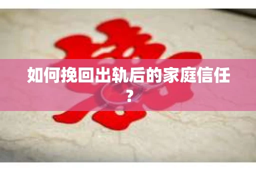 如何挽回出轨后的家庭信任？