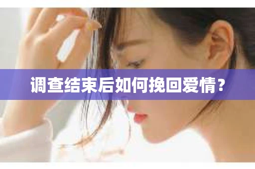 调查结束后如何挽回爱情？