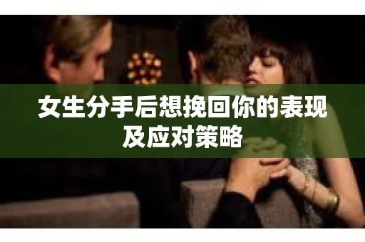 女生分手后想挽回你的表现及应对策略