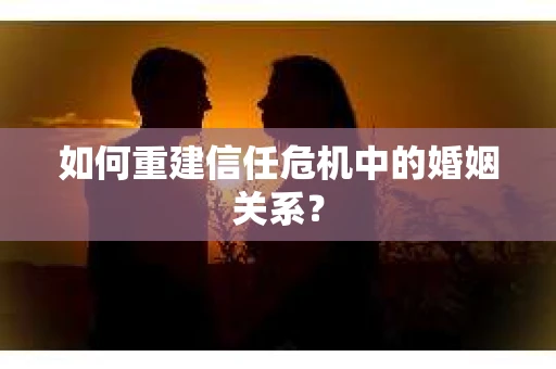 如何重建信任危机中的婚姻关系？