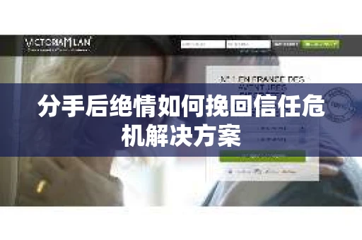 分手后绝情如何挽回信任危机解决方案