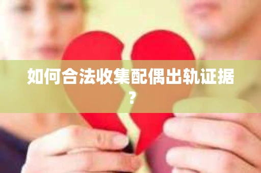 如何合法收集配偶出轨证据？