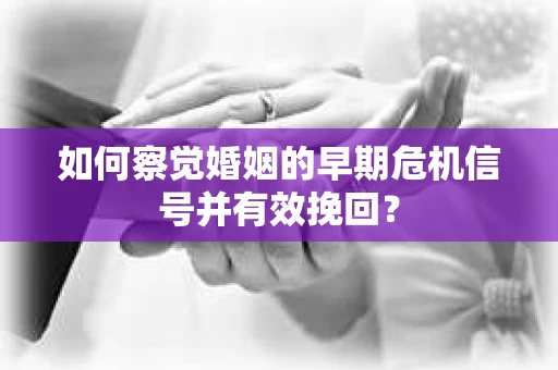 如何察觉婚姻的早期危机信号并有效挽回？
