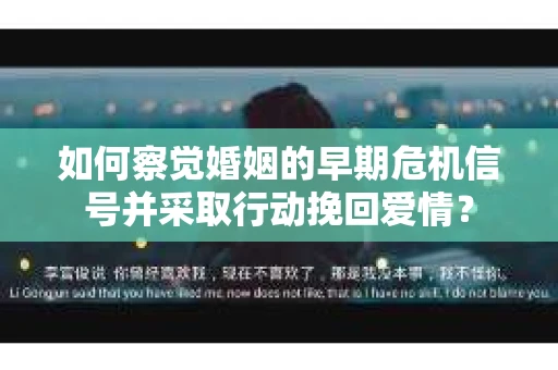 如何察觉婚姻的早期危机信号并采取行动挽回爱情？