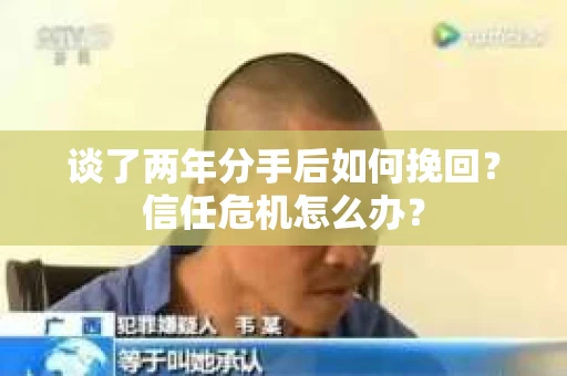 谈了两年分手后如何挽回？信任危机怎么办？