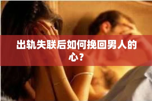 出轨失联后如何挽回男人的心？