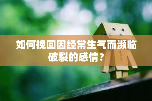 如何挽回因经常生气而濒临破裂的感情？
