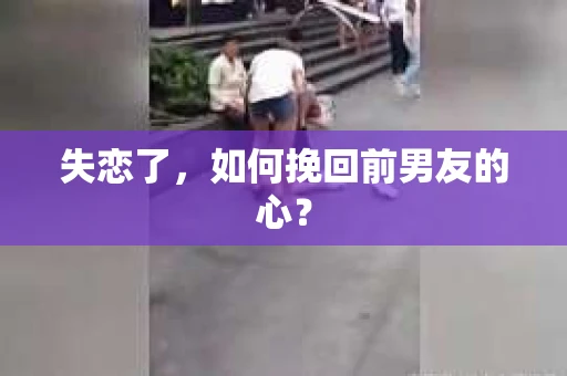 失恋了，如何挽回前男友的心？