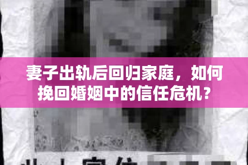 妻子出轨后回归家庭，如何挽回婚姻中的信任危机？