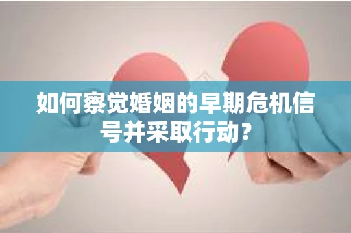 如何察觉婚姻的早期危机信号并采取行动？