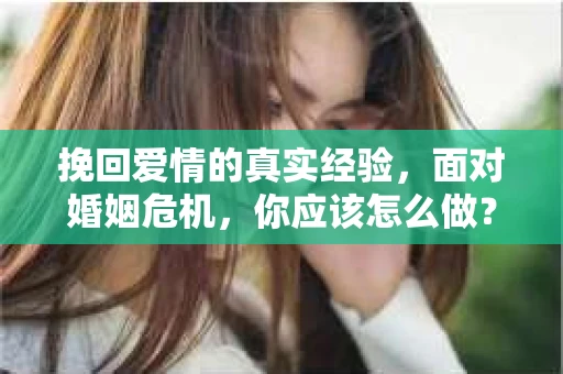 挽回爱情的真实经验，面对婚姻危机，你应该怎么做？