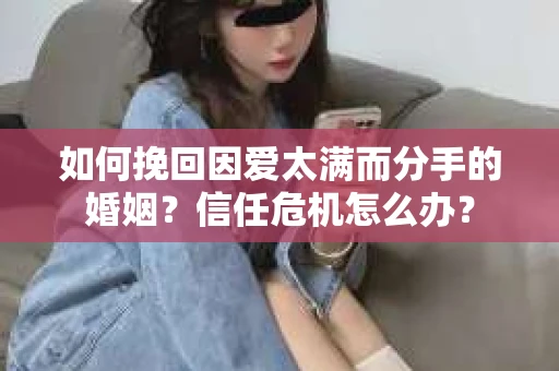 如何挽回因爱太满而分手的婚姻？信任危机怎么办？