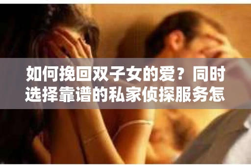 如何挽回双子女的爱？同时选择靠谱的私家侦探服务怎么办？
