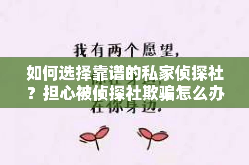 如何选择靠谱的私家侦探社？担心被侦探社欺骗怎么办？