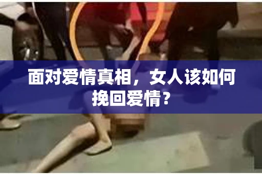 面对爱情真相，女人该如何挽回爱情？