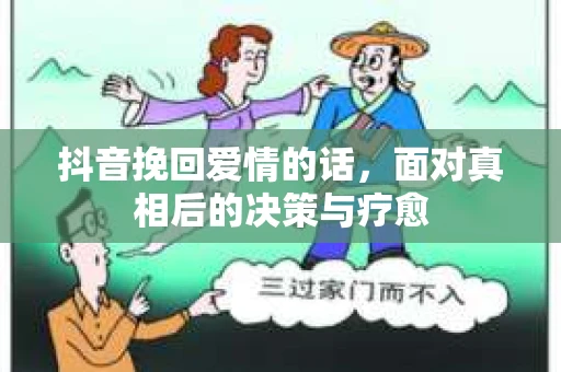 抖音挽回爱情的话,面对真相后的决策与疗愈 抖音挽回爱情的话,面对真相后的决策与疗愈