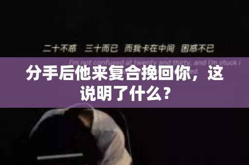 分手后他来复合挽回你，这说明了什么？