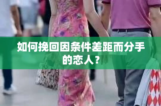 如何挽回因条件差距而分手的恋人？